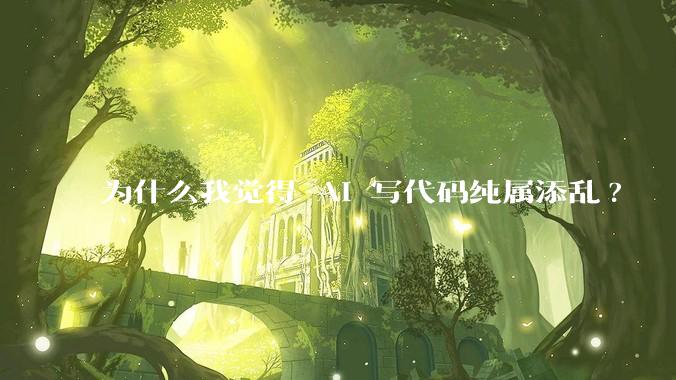 为什么我觉得 AI 写代码纯属添乱?