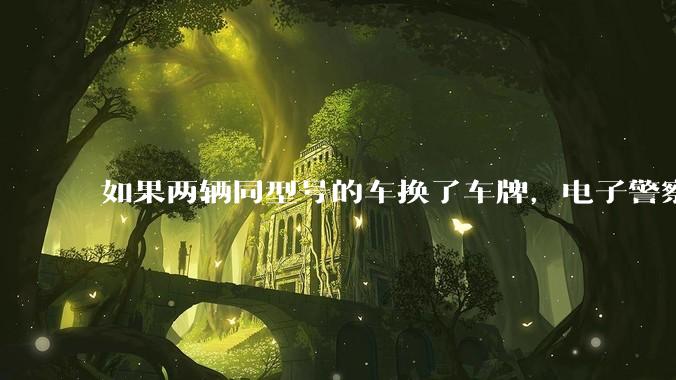 如果两辆同型号的车换了车牌，电子警察会发现吗？