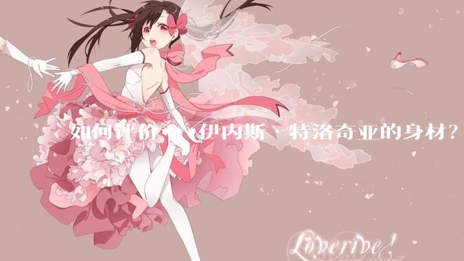 如何评价***伊内斯·特洛奇亚的身材？