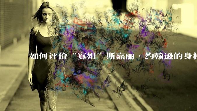 如何评价“寡姐”斯嘉丽·约翰逊的身材？